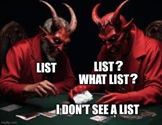 List? Flight Log? | LIST
WHAT LIST; ? LIST; ? I DON'T SEE A LIST | image tagged in flight attendant,illogical,list,liars,corruption,traffic | made w/ Imgflip meme maker