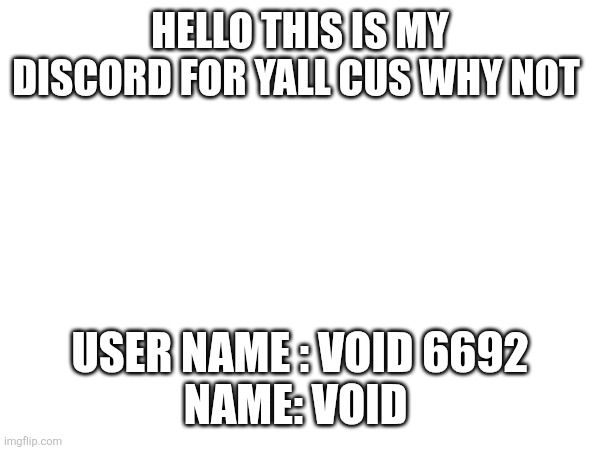 Bye | HELLO THIS IS MY DISCORD FOR YALL CUS WHY NOT; USER NAME : VOID 6692
NAME: VOID | image tagged in heya kid is juis sans de topic | made w/ Imgflip meme maker