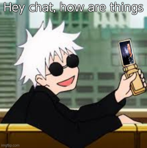 Gojo Satoru LowTierGod | Hey chat, how are things | image tagged in gojo satoru lowtiergod | made w/ Imgflip meme maker