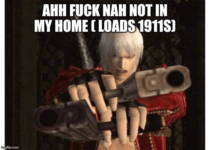 Dante (Devil May Cry) | AHH FUCK NAH NOT IN MY HOME ( LOADS 1911S) | image tagged in dante devil may cry | made w/ Imgflip meme maker