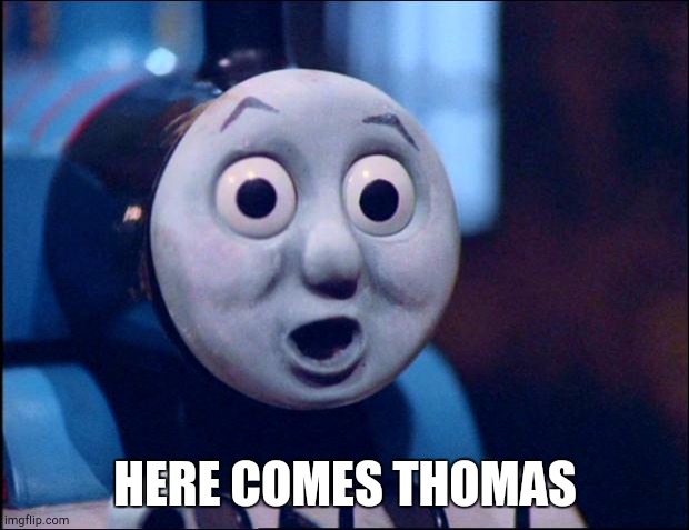 oh shit thomas | HERE COMES THOMAS | image tagged in oh shit thomas | made w/ Imgflip meme maker
