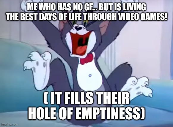 But I'm happy | ME WHO HAS NO GF... BUT IS LIVING THE BEST DAYS OF LIFE THROUGH VIDEO GAMES! ( IT FILLS THEIR HOLE OF EMPTINESS) | image tagged in but i'm happy | made w/ Imgflip meme maker