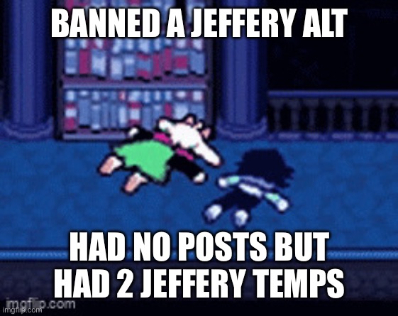 compassion | BANNED A JEFFERY ALT; HAD NO POSTS BUT HAD 2 JEFFERY TEMPS | image tagged in compassion | made w/ Imgflip meme maker