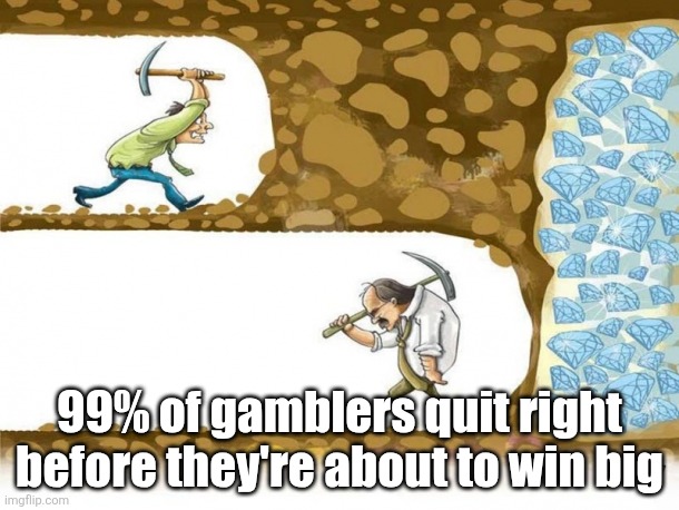 9geor3.gif | 99% of gamblers quit right before they're about to win big | image tagged in never give up | made w/ Imgflip meme maker