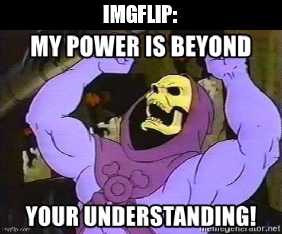 My power is beyond your understanding | IMGFLIP: | image tagged in my power is beyond your understanding | made w/ Imgflip meme maker