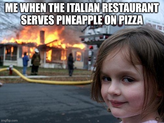 Disaster Girl | ME WHEN THE ITALIAN RESTAURANT SERVES PINEAPPLE ON PIZZA | image tagged in memes,disaster girl | made w/ Imgflip meme maker