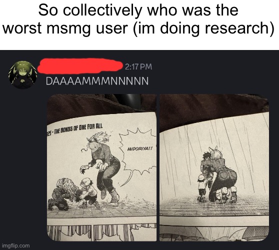 So collectively who was the worst msmg user (im doing research) | made w/ Imgflip meme maker