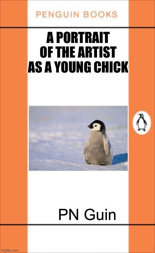 Classic Literature | A PORTRAIT OF THE ARTIST AS A YOUNG CHICK; PN Guin | image tagged in penguin book cover,book,penguin,portrait,artist | made w/ Imgflip meme maker