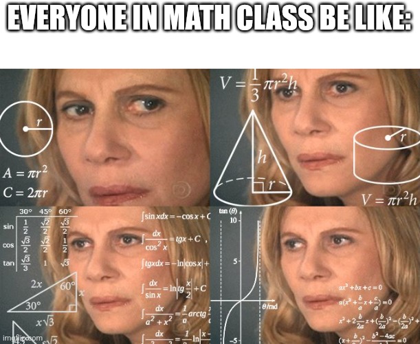 math class | EVERYONE IN MATH CLASS BE LIKE: | image tagged in calculating meme | made w/ Imgflip meme maker