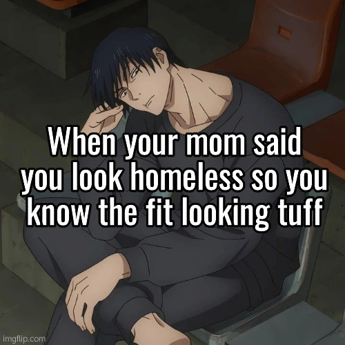 ぬ | When your mom said you look homeless so you know the fit looking tuff | image tagged in toji,jjk | made w/ Imgflip meme maker