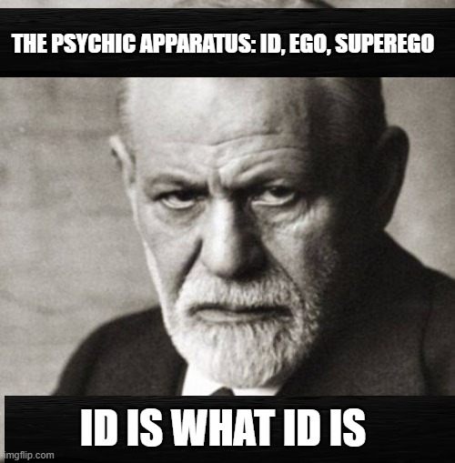Sigmund Freud Explains The Mind | THE PSYCHIC APPARATUS: ID, EGO, SUPEREGO; ID IS WHAT ID IS | image tagged in freud,sigmund freud,freudian,id,ego,superego | made w/ Imgflip meme maker