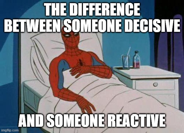 differences | THE DIFFERENCE BETWEEN SOMEONE DECISIVE; AND SOMEONE REACTIVE | image tagged in memes,spiderman hospital,spiderman | made w/ Imgflip meme maker