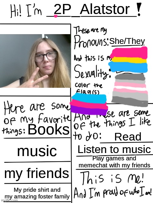 This is me (Updated) | 2P_Alatstor; She/They; Books; Read; music; Listen to music; Play games and memechat with my friends; my friends; My pride shirt and my amazing foster family | image tagged in lgbtq stream account profile | made w/ Imgflip meme maker