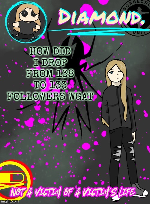 WHAT DID I DO | HOW DID I DROP FROM 138 TO 133 FOLLOWERS WGAT | image tagged in diamond announcement temp ty disco | made w/ Imgflip meme maker
