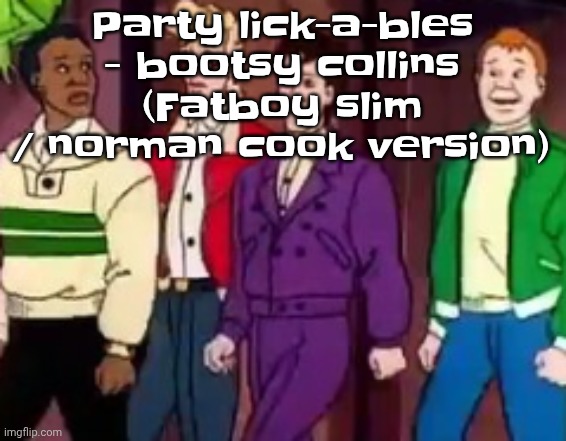 nice outfits guys | Party lick-a-bles - bootsy collins (Fatboy slim / norman cook version) | image tagged in nice outfits guys | made w/ Imgflip meme maker
