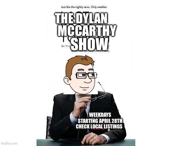 The Dylan McCarthy Show (#1 of #12) Extra Large TV Poster Image | THE DYLAN; MCCARTHY; SHOW; WEEKDAYS STARTING APRIL 28TH; CHECK LOCAL LISTINGS | image tagged in blank white template 4 3 | made w/ Imgflip meme maker