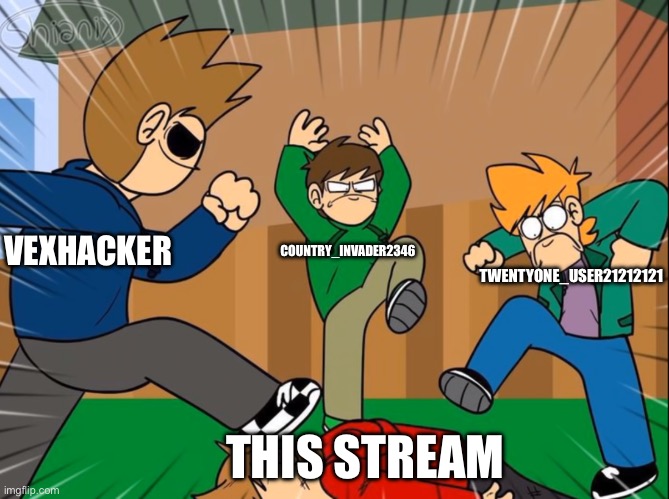 Eddsworld bully tord | TWENTYONE_USER21212121; COUNTRY_INVADER2346; VEXHACKER; THIS STREAM | image tagged in eddsworld bully tord | made w/ Imgflip meme maker