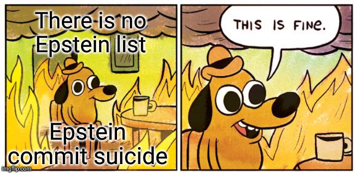 There is no Epstein list Epstein commit suicide | image tagged in memes,this is fine | made w/ Imgflip meme maker