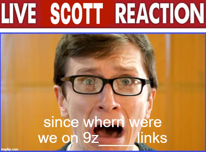 live Scott reaction | since whern were we on 9z____ links | image tagged in live scott reaction | made w/ Imgflip meme maker