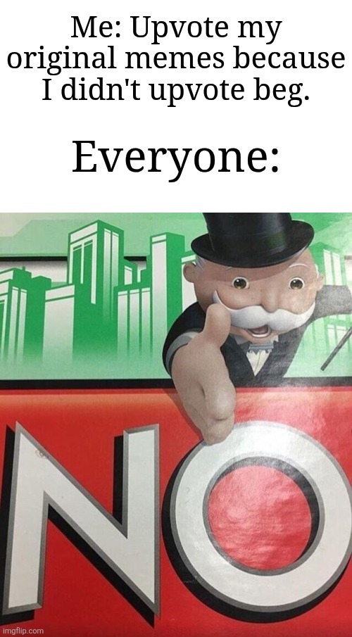 Even though I didn't upvote beg, it's still doesn't work. | Me: Upvote my original memes because I didn't upvote beg. Everyone: | image tagged in monopoly no,memes,funny,why are you reading this | made w/ Imgflip meme maker