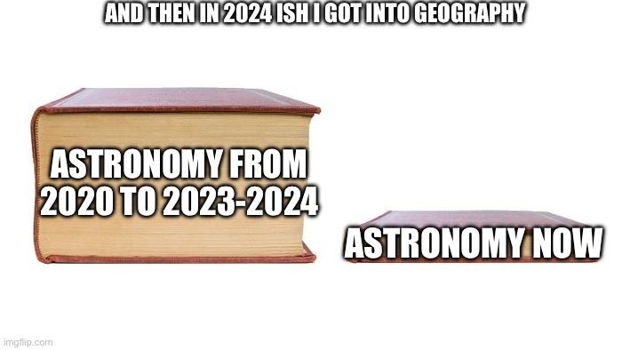 ASTRONOMY FROM 2020 TO 2023-2024 ASTRONOMY NOW AND THEN IN 2024 ISH I GOT INTO GEOGRAPHY | image tagged in 2 books | made w/ Imgflip meme maker