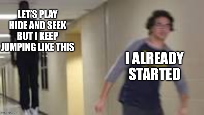 This should be in bone hurting juice | LET’S PLAY HIDE AND SEEK
BUT I KEEP JUMPING LIKE THIS; I ALREADY STARTED | image tagged in guy running down hallway,bone hurting juice | made w/ Imgflip meme maker