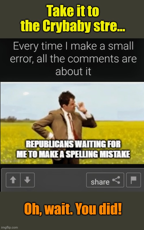 Just... smh. | Take it to the Crybaby stre... Oh, wait. You did! | made w/ Imgflip meme maker