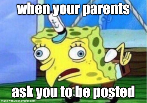 My parents want to be posted | when your parents; ask you to be posted | image tagged in memes,mocking spongebob,funny | made w/ Imgflip meme maker