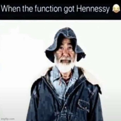 da function got hennessy | image tagged in da function got hennessy | made w/ Imgflip meme maker