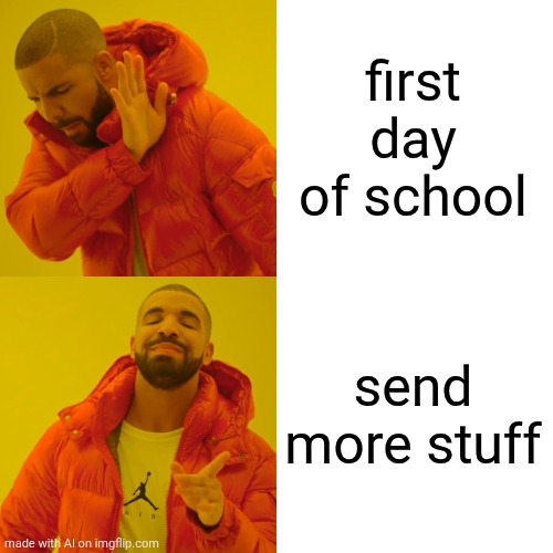I can send more stuff | first day of school; send more stuff | image tagged in memes,drake hotline bling,funny | made w/ Imgflip meme maker