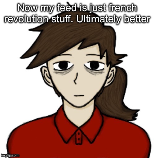 Anhedonia | Now my feed is just french revolution stuff. Ultimately better | image tagged in anhedonia | made w/ Imgflip meme maker