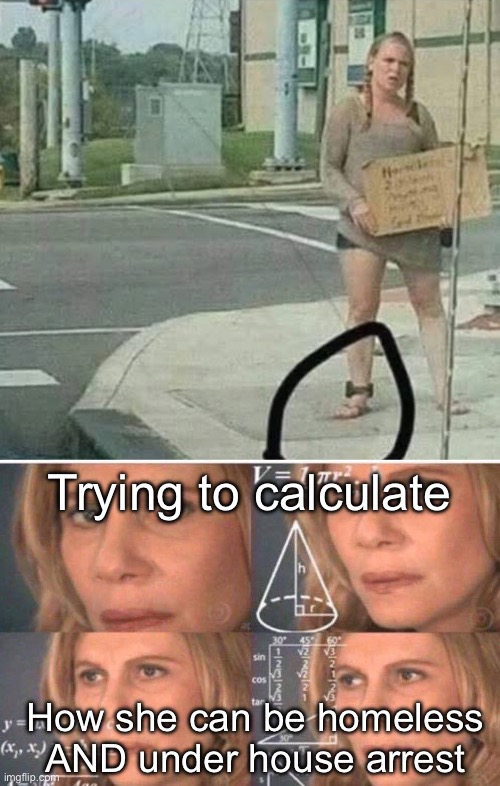 Ankle monitor plus being homeless | Trying to calculate; How she can be homeless AND under house arrest | image tagged in math lady/confused lady,homeless,house,arrest,monitor | made w/ Imgflip meme maker