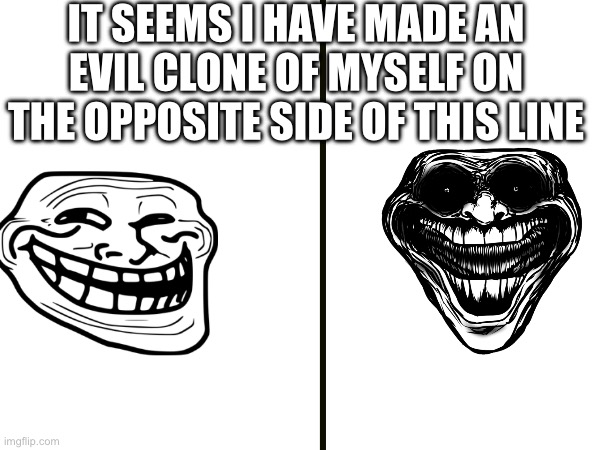 Hmm it seems | IT SEEMS I HAVE MADE AN EVIL CLONE OF MYSELF ON THE OPPOSITE SIDE OF THIS LINE | image tagged in yes | made w/ Imgflip meme maker