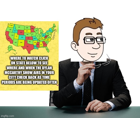 The Dylan McCarthy Show Where To Watch (2014-2015) | WHERE TO WATCH CLICK ON STATE BELOW TO SEE WHERE AND WHEN THE DYLAN MCCARTHY SHOW AIRS IN YOUR CITY CHECK BACK AS TIME PERIODS ARE BEING UPDATED OFTEN | image tagged in blank white template 4 3 | made w/ Imgflip meme maker