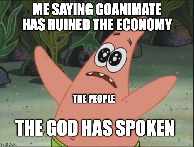 THE SHELL HAS SPOKEN | ME SAYING GOANIMATE HAS RUINED THE ECONOMY; THE PEOPLE; THE GOD HAS SPOKEN | image tagged in the shell has spoken | made w/ Imgflip meme maker