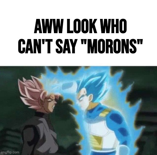 Aww look who can’t say | Aww look who can't say "morons" | image tagged in aww look who can t say | made w/ Imgflip meme maker