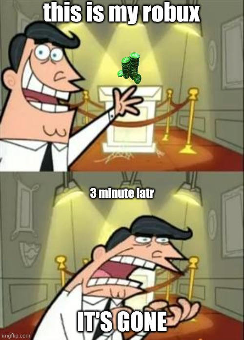 me on roblox | this is my robux; 3 minute latr; IT'S GONE | image tagged in memes,this is where i'd put my trophy if i had one | made w/ Imgflip meme maker