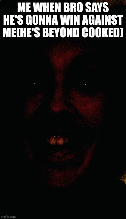 Face | ME WHEN BRO SAYS HE'S GONNA WIN AGAINST ME(HE'S BEYOND COOKED) | image tagged in smiling face | made w/ Imgflip meme maker
