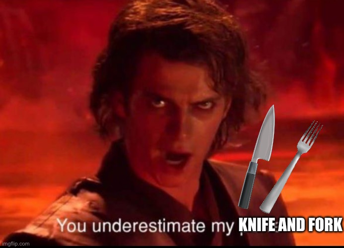 You underestimate my power | KNIFE AND FORK | image tagged in you underestimate my power | made w/ Imgflip meme maker