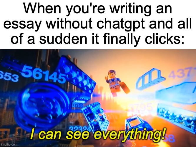 "I can see everything!" ~ Emmet | When you're writing an essay without chatgpt and all of a sudden it finally clicks:; I can see everything! | image tagged in i can see everything emmet,memes,the lego movie,essays,relatable memes | made w/ Imgflip meme maker