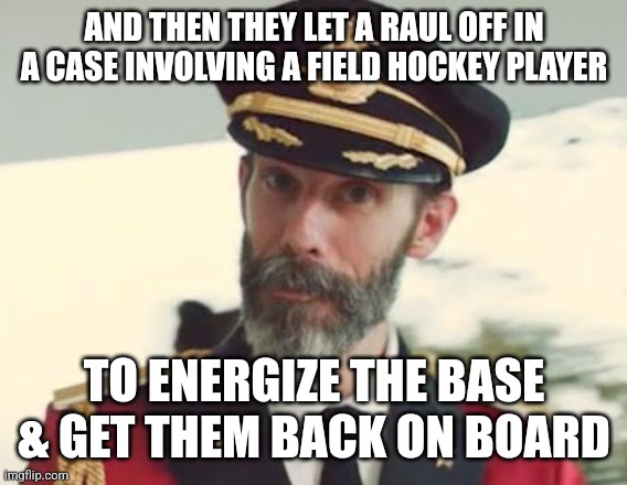 Captain Obvious | AND THEN THEY LET A RAUL OFF IN A CASE INVOLVING A FIELD HOCKEY PLAYER; TO ENERGIZE THE BASE & GET THEM BACK ON BOARD | image tagged in captain obvious | made w/ Imgflip meme maker