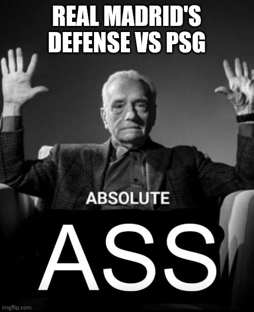 Absolute Ass | REAL MADRID'S DEFENSE VS PSG | image tagged in absolute ass | made w/ Imgflip meme maker