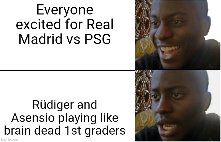 Disappointed Black Guy | Everyone excited for Real Madrid vs PSG; Rüdiger and Asensio playing like brain dead 1st graders | image tagged in disappointed black guy | made w/ Imgflip meme maker