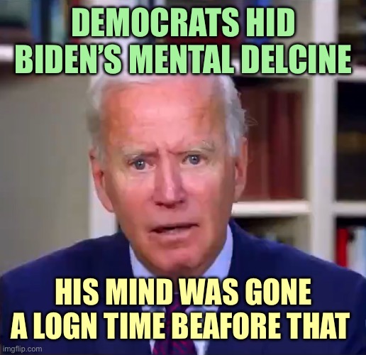Slow Joe Bidn Dimesia Face | DEMOCRATS HID BIDEN’S MENTAL DELCINE; HIS MIND WAS GONE A LOGN TIME BEAFORE THAT | image tagged in slow joe biden dementia face,memes | made w/ Imgflip meme maker
