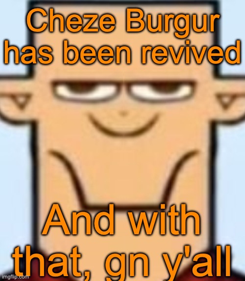 Sped Tyler | Cheze Burgur has been revived; And with that, gn y'all | image tagged in sped tyler,voting game s11 | made w/ Imgflip meme maker