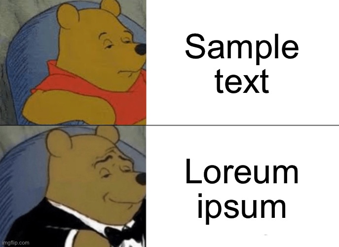 Tuxedo Winnie The Pooh | Sample text; Loreum ipsum | image tagged in memes,tuxedo winnie the pooh | made w/ Imgflip meme maker