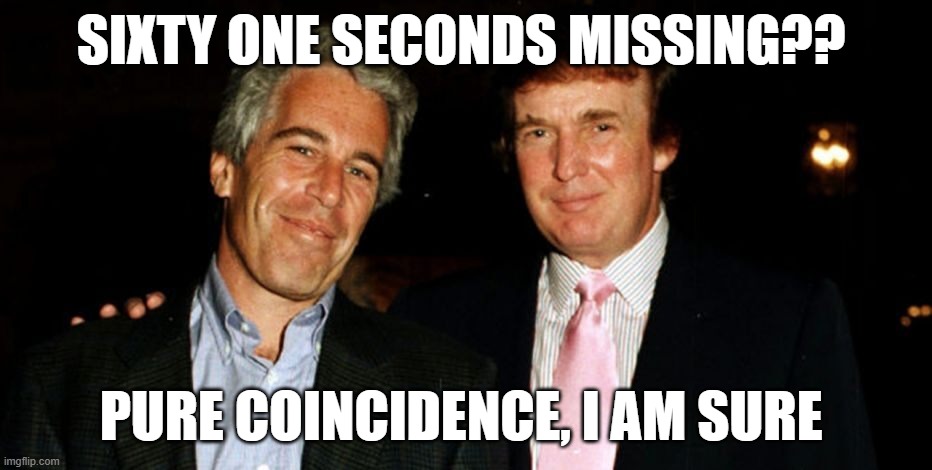 TACO- just watch me walk back my threats | SIXTY ONE SECONDS MISSING?? PURE COINCIDENCE, I AM SURE | image tagged in trump epstein | made w/ Imgflip meme maker