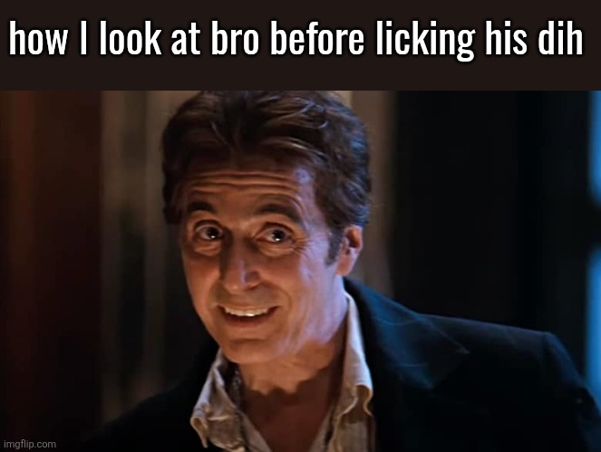 Al Pacino Devil | how I look at bro before licking his dih | image tagged in al pacino devil | made w/ Imgflip meme maker