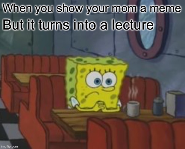 Spongebob waiting | When you show your mom a meme; But it turns into a lecture | made w/ Imgflip meme maker