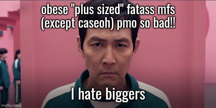 Squid game 2 photo | obese "plus sized" fatass mfs
(except caseoh) pmo so bad!! I hate biggers | image tagged in squid game 2 photo | made w/ Imgflip meme maker